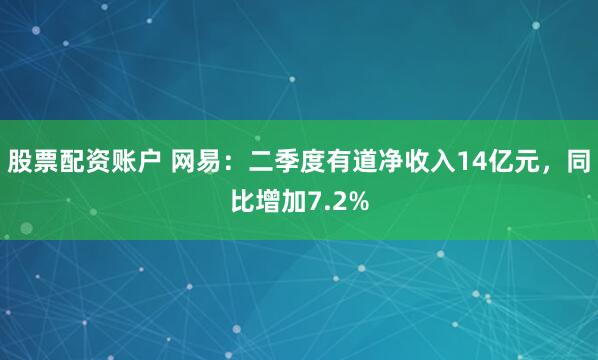 股票配资账户 网易：二季度有道净收入14亿元，同比增加7.2%