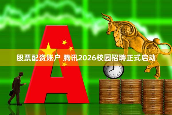 股票配资账户 腾讯2026校园招聘正式启动