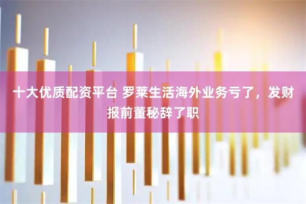 十大优质配资平台 罗莱生活海外业务亏了，发财报前董秘辞了职