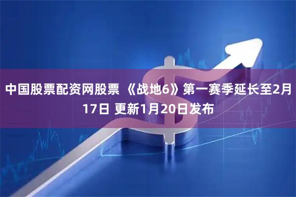 中国股票配资网股票 《战地6》第一赛季延长至2月17日 更新1月20日发布