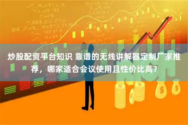 炒股配资平台知识 靠谱的无线讲解器定制厂家推荐，哪家适合会议使用且性价比高？