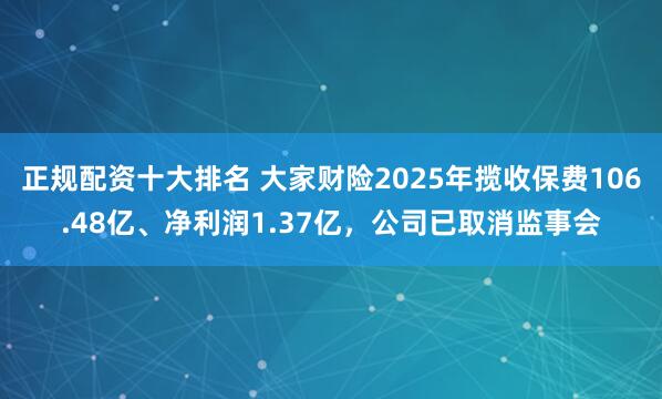 正规配资十大排名 大家财险2025年揽收保费106.48亿、净利润1.37亿，公司已取消监事会