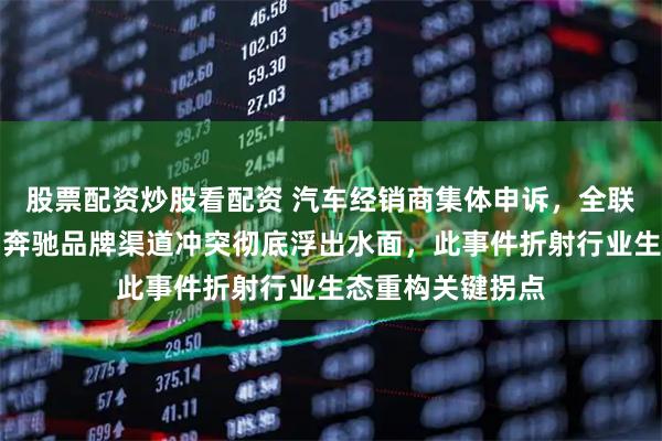 股票配资炒股看配资 汽车经销商集体申诉,全联车商强势介入,奔驰品牌渠道冲突彻底浮出水面,此事件折射行业生态重构关键拐点