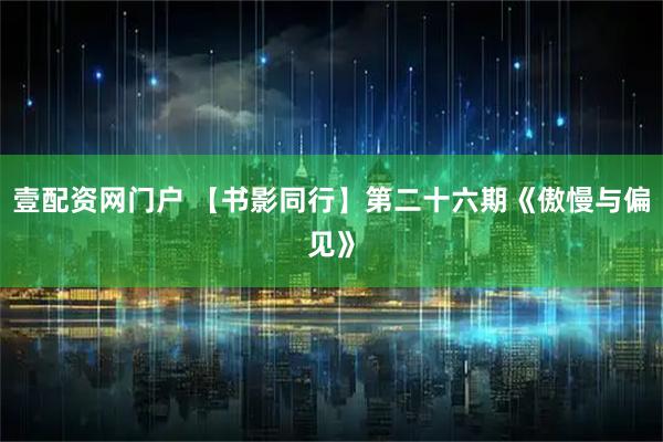 壹配资网门户 【书影同行】第二十六期《傲慢与偏见》